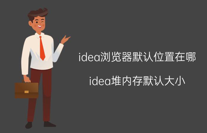 idea浏览器默认位置在哪 idea堆内存默认大小？